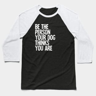 Be The Person Your Dog Thinks You Are Baseball T-Shirt